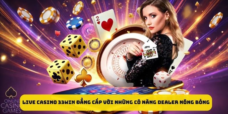 33WIN | Trang Chủ Chính Thức – Link Đăng Nhập Mới Nhất 33WIN 60 Live casino đẳng cấp với những cô nàng Dealer nóng bỏng
