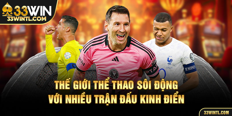 Thế giới thể thao sôi động với nhiều trận đấu kinh điển