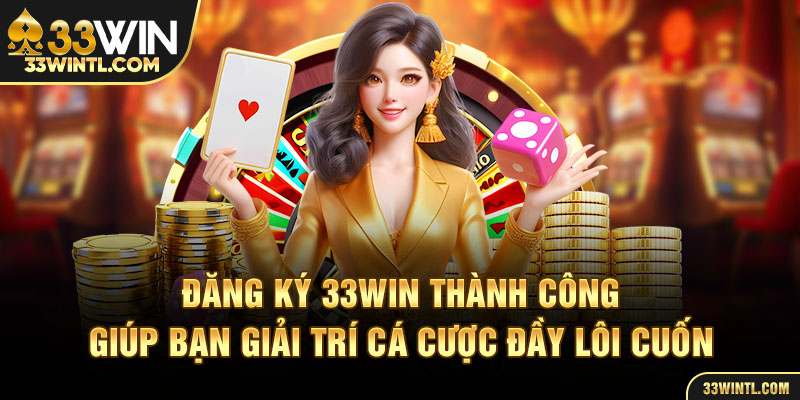 Đăng ký 33WIN thành công giúp bạn giải trí cá cược đầy lôi cuốn