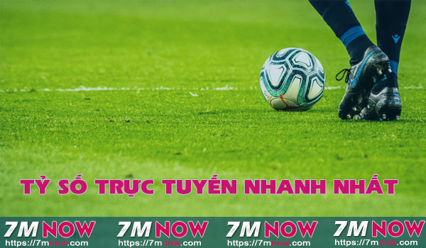 7m tỷ số trực tuyến nhanh nhất
