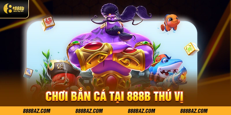 Chơi bắn cá tại 888B thú vị