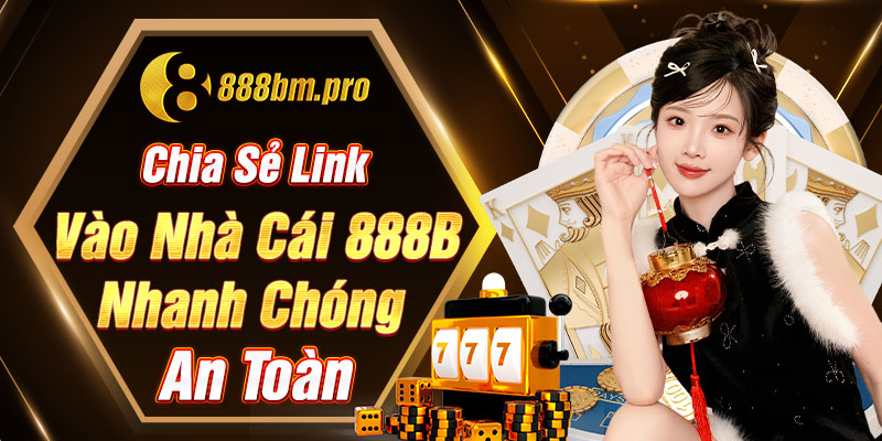 Chia sẻ link vào nhà cái 888B nhanh chóng, an toàn