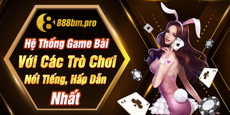 Hệ thống game bài với các trò chơi nổi tiếng, hấp dẫn nhất
