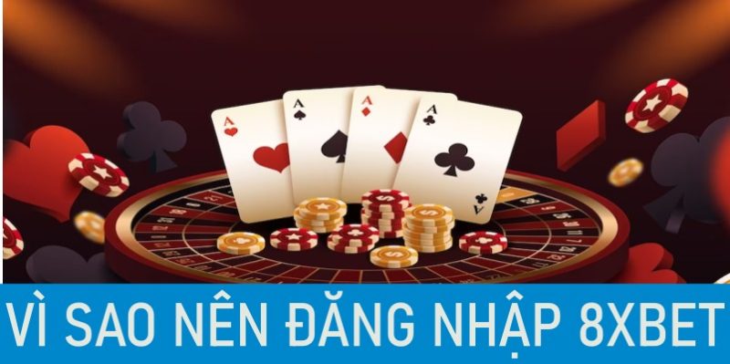 Vì sao nên đăng nhập 8Xbet