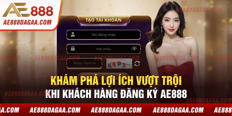 Khám phá lợi ích vượt trội khi khách hàng đăng ký AE888