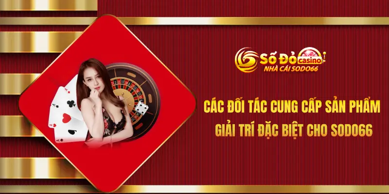 Các đối tác cung cấp sản phẩm giải trí đặc biệt cho Sodo66