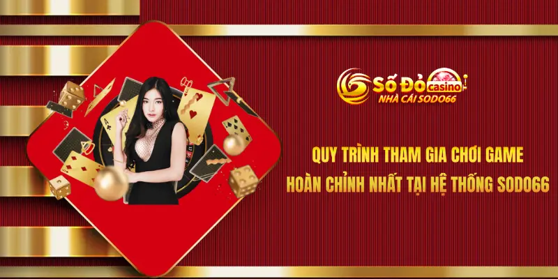 Quy trình tham gia chơi game hoàn chỉnh nhất tại hệ thống Sodo66