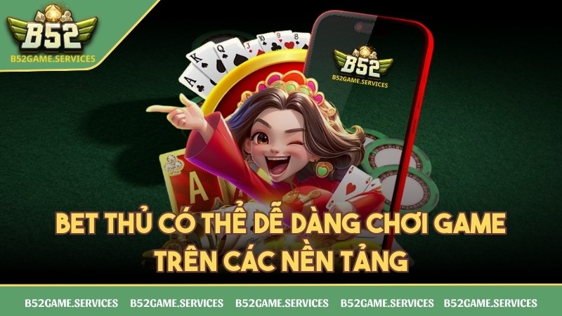 Bet thủ có thể dễ dàng chơi game trên các nền tảng