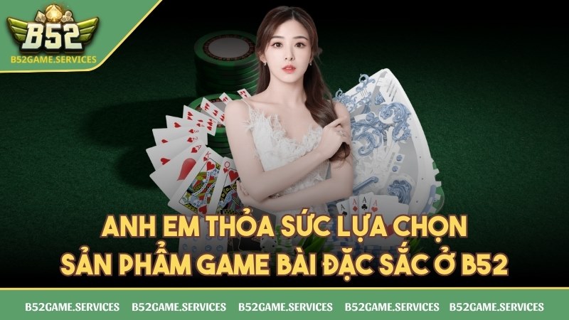 Anh em thỏa sức lựa chọn các sản phẩm game bài đặc sắc ở B52