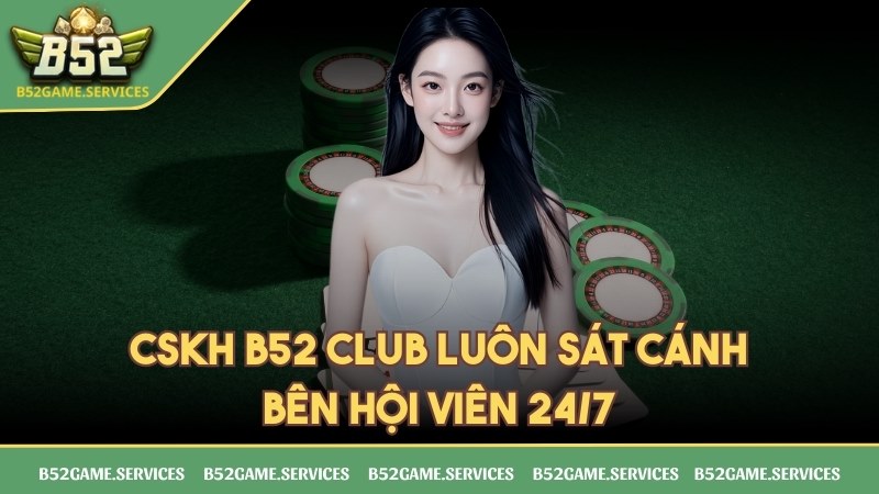 Hỗ trợ của B52 CLUB luôn sát cánh bên hội viên 24/7
