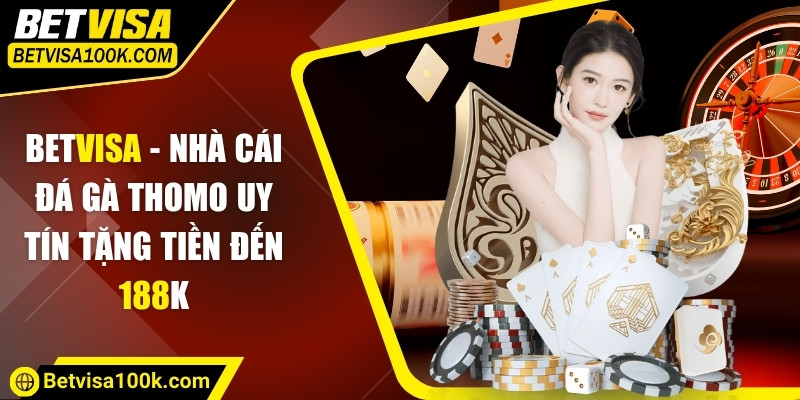 Betvisa - Nhà Cái Đá Gà Thomo Uy Tín Tặng Tiền Đến 188K 5 Lý do bạn nên chọn tham gia tại Betvisa