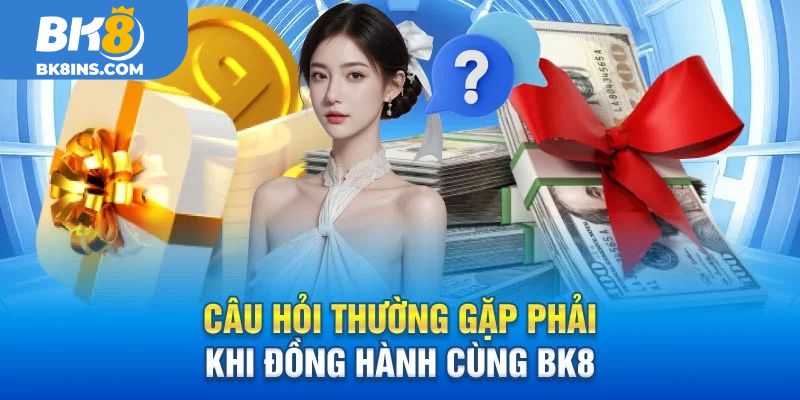 Các câu hỏi thường gặp khi đồng hanh cùng BK8