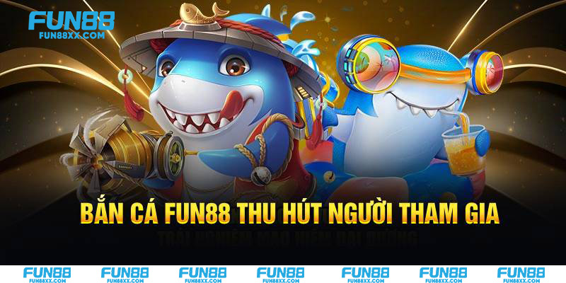 Bắn cá Fun88 thu hút người tham gia