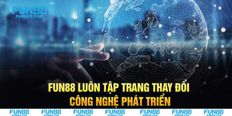 Fun88 luôn tập trang thay đổi công nghệ phát triển