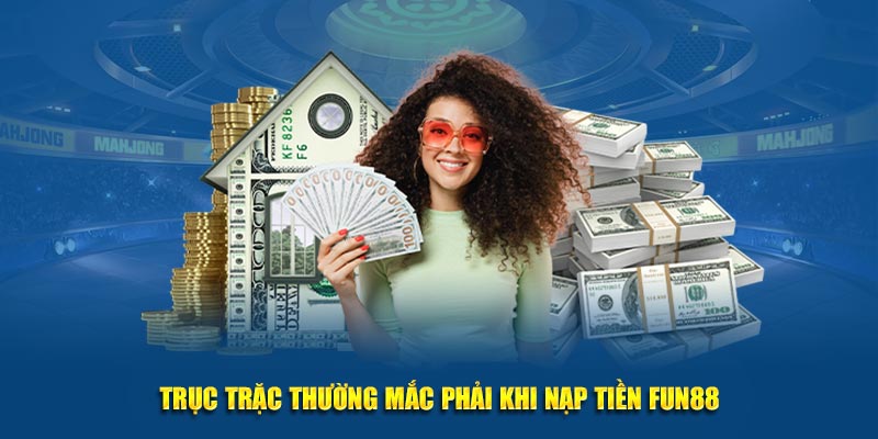 Trục trặc thường mắc phải khi nạp tiền Fun88