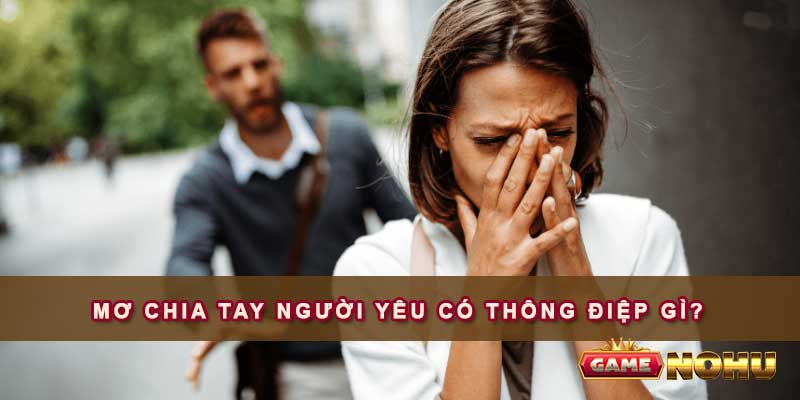 Mơ chia tay người yêu nên đánh đề số nào để thắng lớn Mơ chia tay người yêu có thông điệp gì?