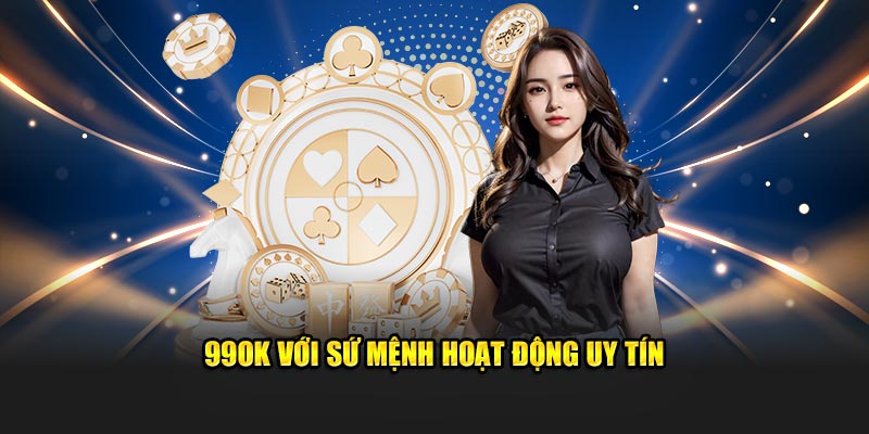 99OK với sứ mệnh hoạt động uy tín