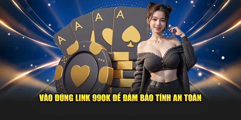 Vào đúng link 99OK để đảm bảo tính an toàn