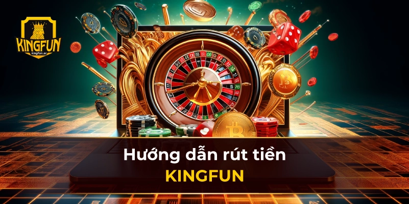 Hướng dẫn rút tiền KINGFUN 