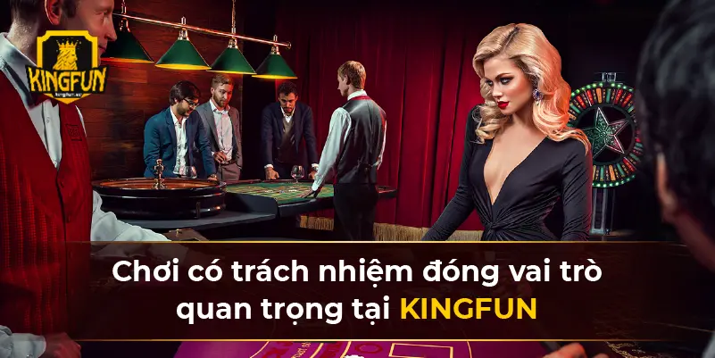 Chơi có trách nhiệm KINGFUN đóng vai trò quan trọng