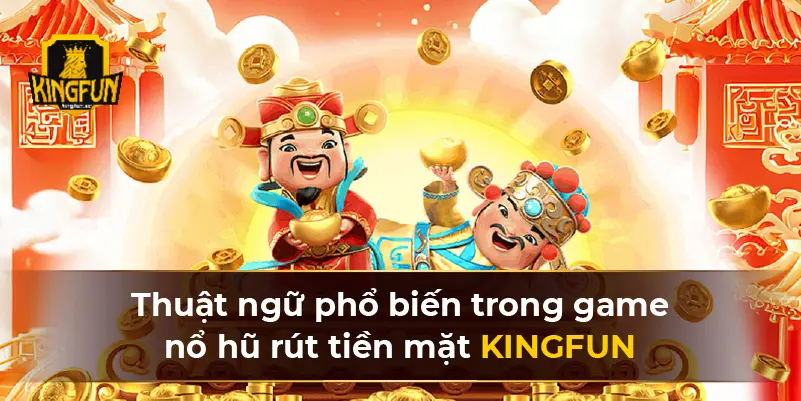 Thuật ngữ phổ biến trong game nổ hũ rút tiền mặt KINGFUN