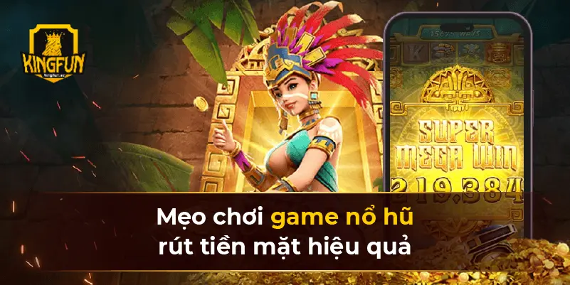 Mẹo chơi game nổ hũ rút tiền mặt hiệu quả