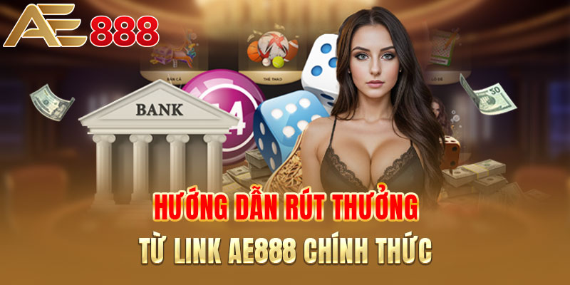 Hướng dẫn rút thưởng khủng từ link AE888