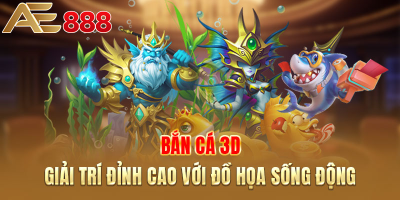 Bắn cá 3D - Giải trí đỉnh cao với đồ họa sống động