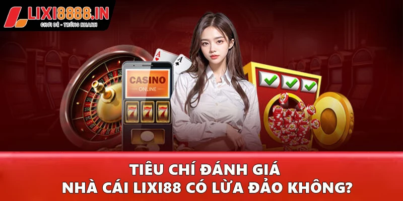 Tiêu chí đánh giá nhà cái Lixi88 có lừa đảo không?