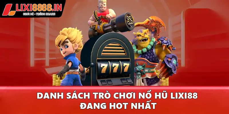 Danh sách những trò chơi nổ hũ Lixi88 đang hot nhất