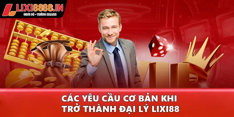 Các yêu cầu cơ bản khi trở thành đại lý Lixi88