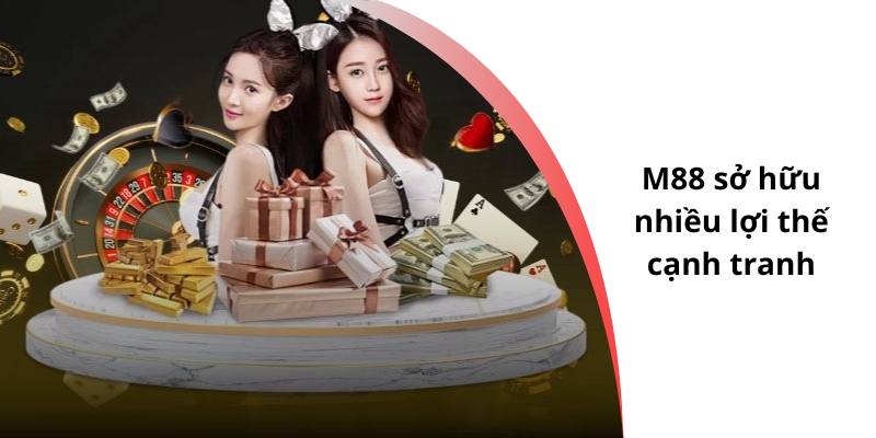 M88 sở hữu nhiều lợi thế cạnh tranh