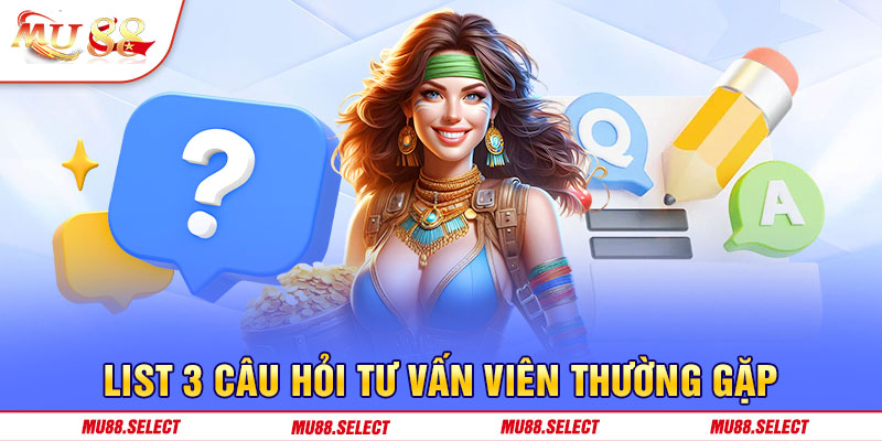 List 3 câu hỏi tư vấn viên thường gặp