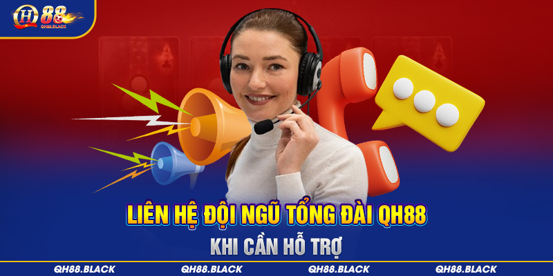 Liên hệ đội ngũ tổng đài QH88 khi cần hỗ trợ