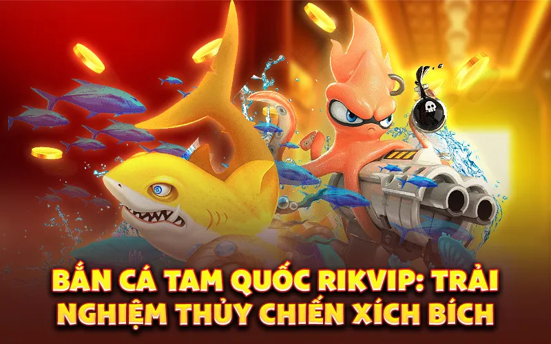 Bắn cá tam quốc rikvip: Trải nghiệm thủy chiến xích bích