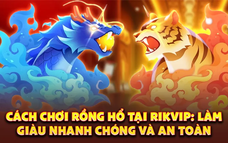 Cách chơi Rồng Hổ tại RikVIP: Làm giàu nhanh chóng và an toàn