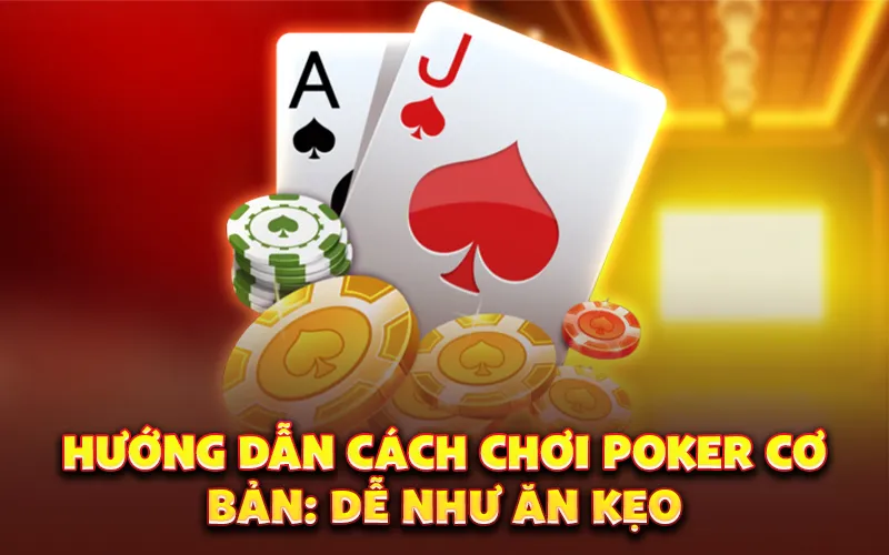 Hướng dẫn cách chơi poker cơ bản: Dễ như ăn kẹo