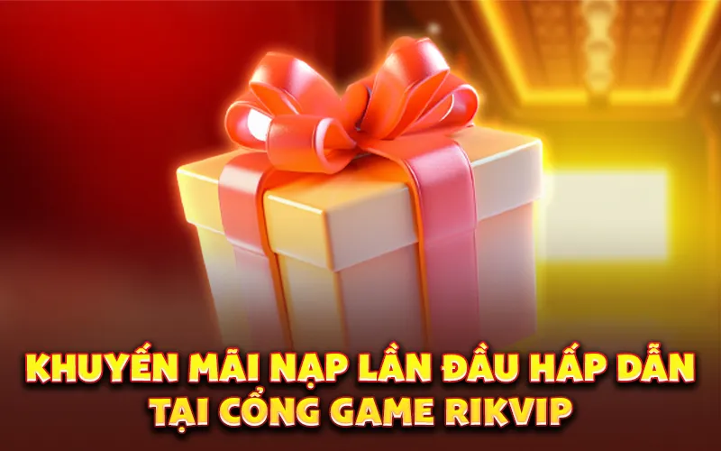 Khuyến mãi nạp lần đầu hấp dẫn tại cổng game rikvip