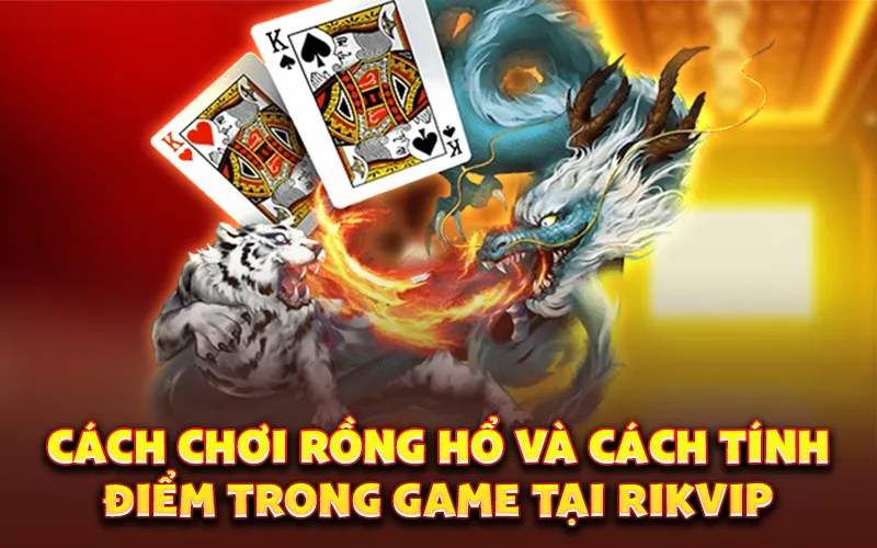 Cách chơi rồng hổ và cách tính điểm trong game tại Rikvip