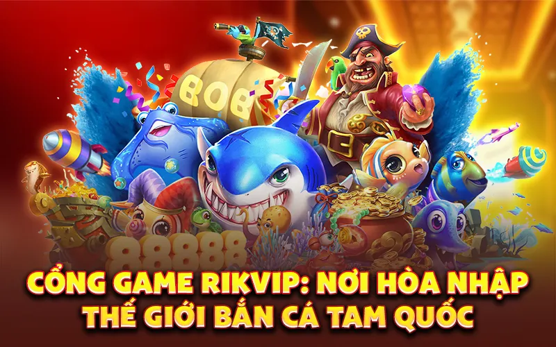 Cổng game RikVIP: Nơi hòa nhập thế giới bắn cá tam quốc