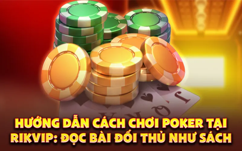 Hướng dẫn cách chơi poker tại Rikvip: Đọc bài đối thủ như sách