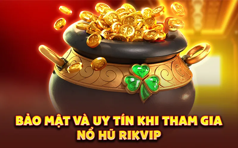 Bảo mật và uy tín khi tham gia nổ hũ Rikvip