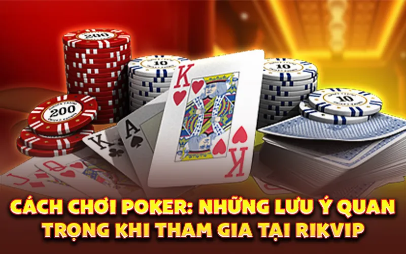 Cách chơi poker: Những lưu ý quan trọng khi tham gia tại rikvip