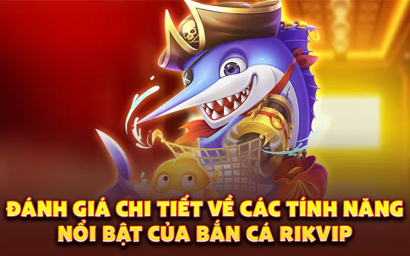 Đánh giá chi tiết về các tính năng nổi bật của bắn cá Rikvip