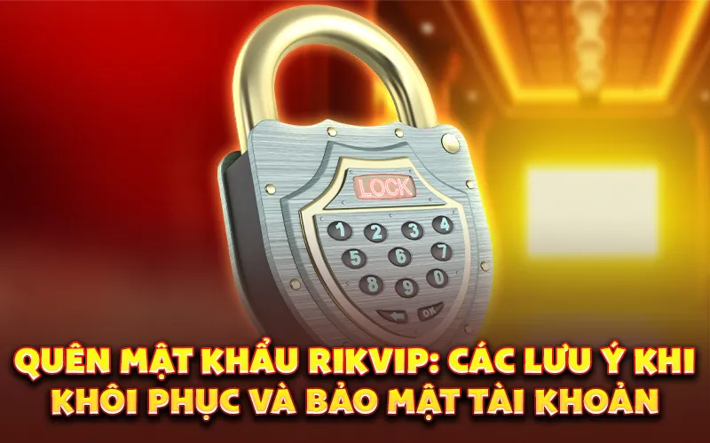 Quên mật khẩu rikvip: Các lưu ý khi khôi phục và bảo mật tài khoản