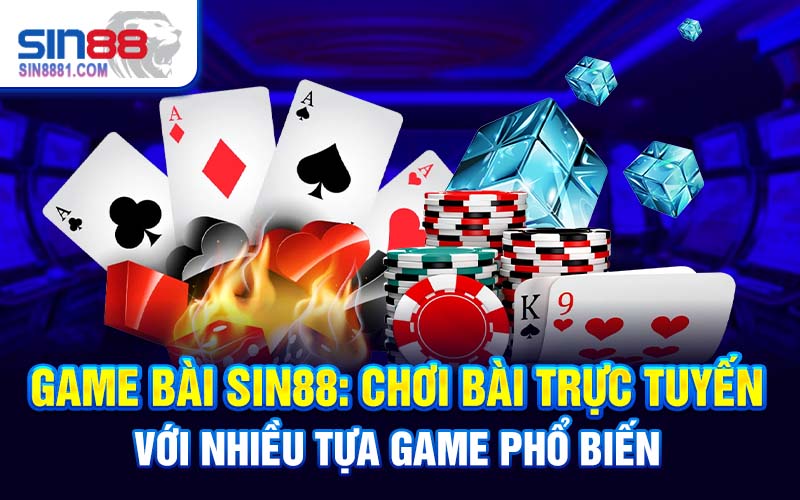Game bài SIN88: Chơi bài trực tuyến với nhiều tựa game phổ biến