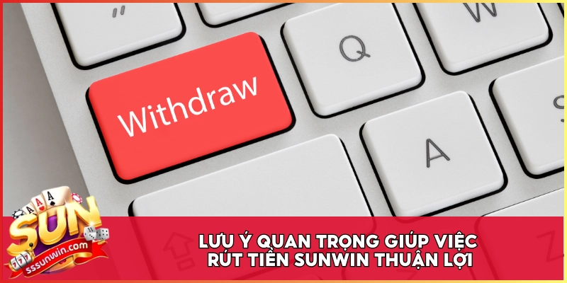 Lưu ý quan trọng giúp việc rút tiền Sunwin thuận lợi