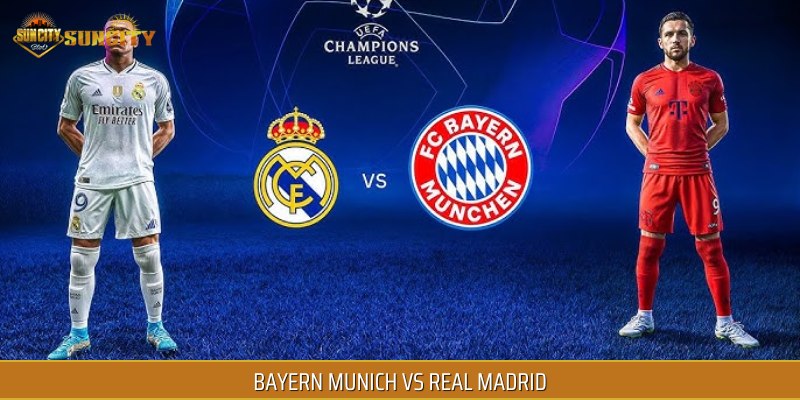 Bayern Munich vs Real Madrid thuộc 5 trận đấu bóng đá hot nhất tuần