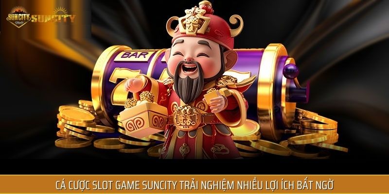 Cá cược slot game SUNCITY trải nghiệm nhiều lợi ích bất ngờ