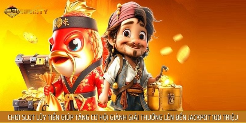 Chơi Slot lũy tiến giúp tăng cơ hội giành giải thưởng lên đến Jackpot 100 Triệu